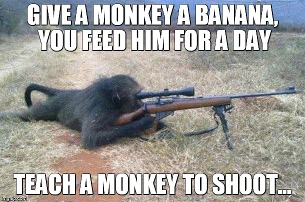 Feed a Monkey | GIVE A MONKEY A BANANA, YOU FEED HIM FOR A DAY; TEACH A MONKEY TO SHOOT... | image tagged in sniper monkey,funny memes,darwin | made w/ Imgflip meme maker