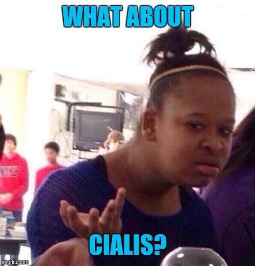 Black Girl Wat Meme | WHAT ABOUT CIALIS? | image tagged in memes,black girl wat | made w/ Imgflip meme maker