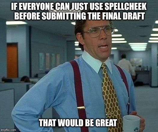 That Would Be Great Meme | IF EVERYONE CAN JUST USE SPELLCHEEK BEFORE SUBMITTING THE FINAL DRAFT; THAT WOULD BE GREAT | image tagged in memes,that would be great | made w/ Imgflip meme maker