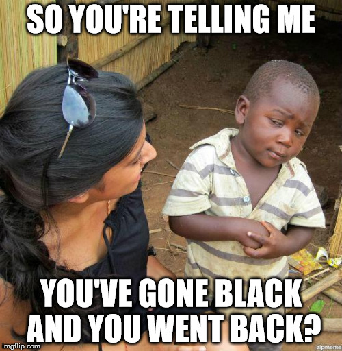 black kid | SO YOU'RE TELLING ME; YOU'VE GONE BLACK AND YOU WENT BACK? | image tagged in black kid | made w/ Imgflip meme maker