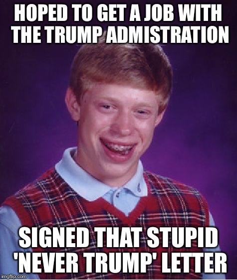 Bad Luck Brian Meme | HOPED TO GET A JOB WITH THE TRUMP ADMISTRATION; SIGNED THAT STUPID 'NEVER TRUMP' LETTER | image tagged in memes,bad luck brian | made w/ Imgflip meme maker