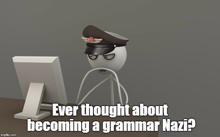 Ever thought about becoming a grammar Nazi? | made w/ Imgflip meme maker