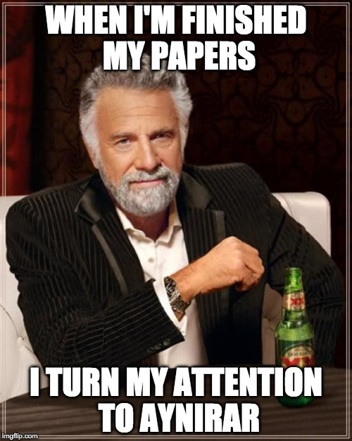 The Most Interesting Man In The World Meme | WHEN I'M FINISHED MY PAPERS; I TURN MY ATTENTION TO AYNIRAR | image tagged in memes,the most interesting man in the world | made w/ Imgflip meme maker