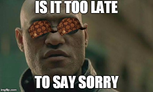 Matrix Morpheus | IS IT TOO LATE; TO SAY SORRY | image tagged in memes,matrix morpheus,scumbag | made w/ Imgflip meme maker