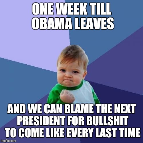 Success Kid Meme | ONE WEEK TILL OBAMA LEAVES AND WE CAN BLAME THE NEXT PRESIDENT FOR BULLSHIT TO COME LIKE EVERY LAST TIME | image tagged in memes,success kid | made w/ Imgflip meme maker
