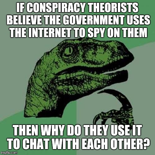 Philosoraptor |  IF CONSPIRACY THEORISTS BELIEVE THE GOVERNMENT USES THE INTERNET TO SPY ON THEM; THEN WHY DO THEY USE IT TO CHAT WITH EACH OTHER? | image tagged in memes,philosoraptor,government,conspiracy | made w/ Imgflip meme maker
