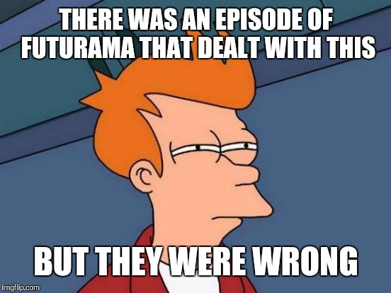 Futurama Fry Meme | THERE WAS AN EPISODE OF FUTURAMA THAT DEALT WITH THIS BUT THEY WERE WRONG | image tagged in memes,futurama fry | made w/ Imgflip meme maker