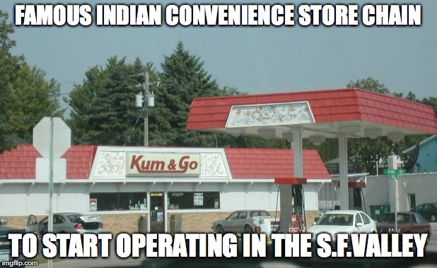 CUM & Go | FAMOUS INDIAN CONVENIENCE STORE CHAIN; TO START OPERATING IN THE S.F.VALLEY | image tagged in cum and go | made w/ Imgflip meme maker