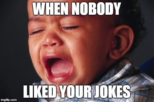 Unhappy Baby | WHEN NOBODY; LIKED YOUR JOKES | image tagged in memes,unhappy baby | made w/ Imgflip meme maker