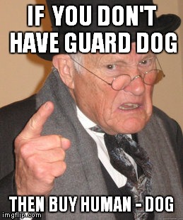 Back In My Day Meme | IF  YOU DON'T HAVE GUARD DOG; THEN BUY HUMAN - DOG | image tagged in memes,back in my day | made w/ Imgflip meme maker