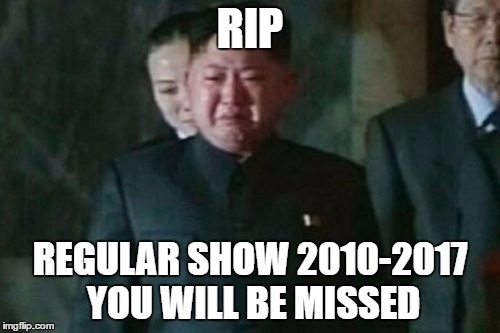 Kim Jong Un Sad | RIP; REGULAR SHOW 2010-2017 YOU WILL BE MISSED | image tagged in memes,kim jong un sad | made w/ Imgflip meme maker