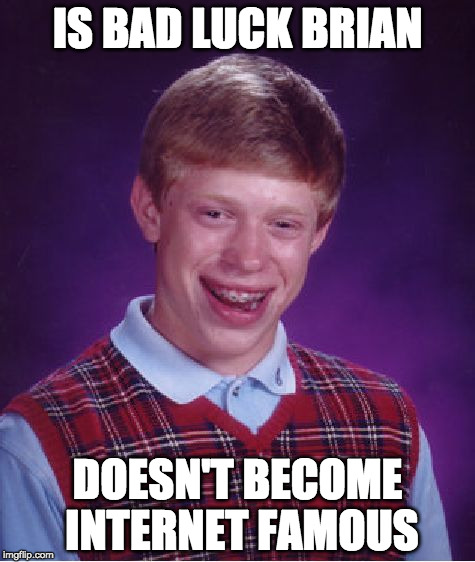 Bad Luck Brian | IS BAD LUCK BRIAN; DOESN'T BECOME INTERNET FAMOUS | image tagged in memes,bad luck brian | made w/ Imgflip meme maker