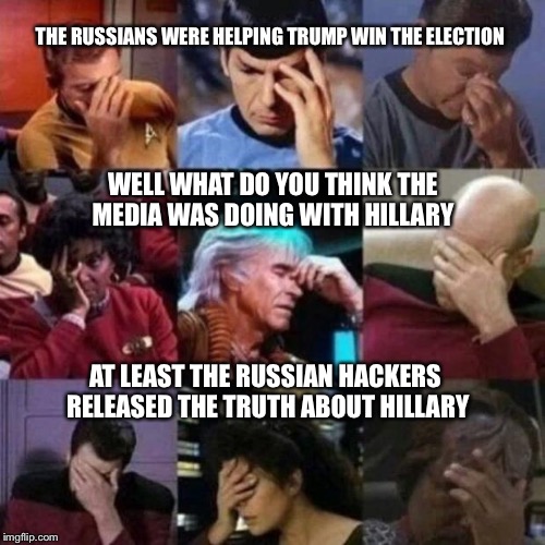 star trek face palm | THE RUSSIANS WERE HELPING TRUMP WIN THE ELECTION; WELL WHAT DO YOU THINK THE MEDIA WAS DOING WITH HILLARY; AT LEAST THE RUSSIAN HACKERS RELEASED THE TRUTH ABOUT HILLARY | image tagged in star trek face palm | made w/ Imgflip meme maker