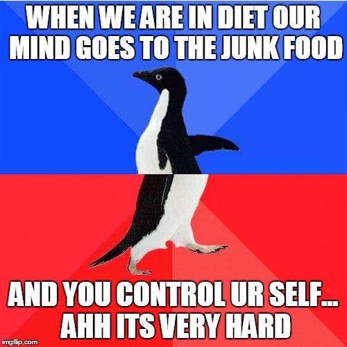Socially Awkward Awesome Penguin Meme | WHEN WE ARE IN DIET OUR MIND GOES TO THE JUNK FOOD; AND YOU CONTROL UR SELF... AHH ITS VERY HARD | image tagged in memes,socially awkward awesome penguin | made w/ Imgflip meme maker
