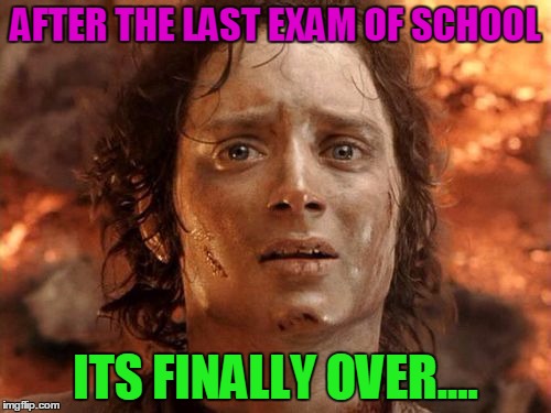 It's Finally Over | AFTER THE LAST EXAM OF SCHOOL; ITS FINALLY OVER.... | image tagged in memes,its finally over | made w/ Imgflip meme maker