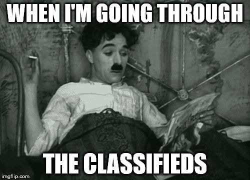 when I'm going through the classifieds | WHEN I'M GOING THROUGH; THE CLASSIFIEDS | image tagged in when i wake up in the morning but it's actually noon,classifieds,charlie chaplin,charlot,funny memes,unemployment | made w/ Imgflip meme maker