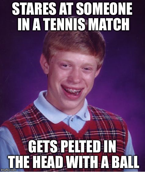 Bad Luck Brian Meme | STARES AT SOMEONE IN A TENNIS MATCH GETS PELTED IN THE HEAD WITH A BALL | image tagged in memes,bad luck brian | made w/ Imgflip meme maker