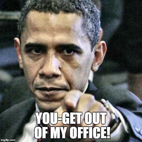 Pissed Off Obama Meme | YOU-GET OUT OF MY OFFICE! | image tagged in memes,pissed off obama | made w/ Imgflip meme maker