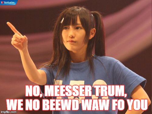 Mayu Watanabe | NO, MEESSER TRUM, WE NO BEEWD WAW FO YOU | image tagged in memes,mayu watanabe | made w/ Imgflip meme maker