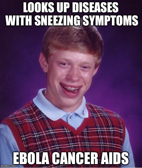 Bad Luck Brian | LOOKS UP DISEASES WITH SNEEZING SYMPTOMS; EBOLA CANCER AIDS | image tagged in memes,bad luck brian | made w/ Imgflip meme maker