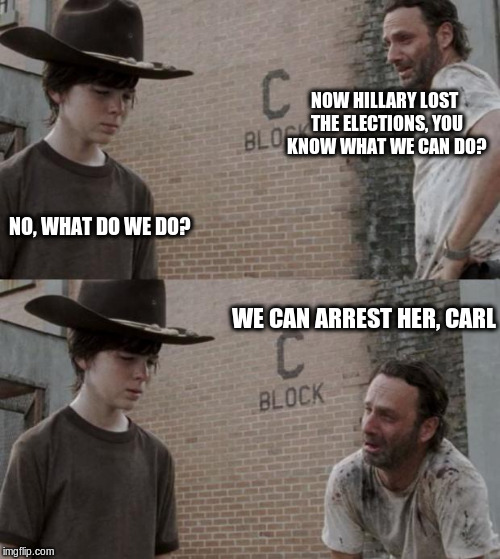 Rick and Carl Meme | NOW HILLARY LOST THE ELECTIONS, YOU KNOW WHAT WE CAN DO? NO, WHAT DO WE DO? WE CAN ARREST HER, CARL | image tagged in memes,rick and carl | made w/ Imgflip meme maker