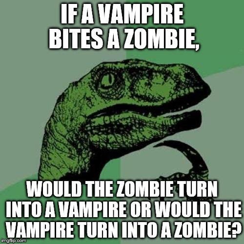 Philosoraptor Meme | IF A VAMPIRE BITES A ZOMBIE, WOULD THE ZOMBIE TURN INTO A VAMPIRE OR WOULD THE VAMPIRE TURN INTO A ZOMBIE? | image tagged in memes,philosoraptor,funny,gifs,cats,animals | made w/ Imgflip meme maker