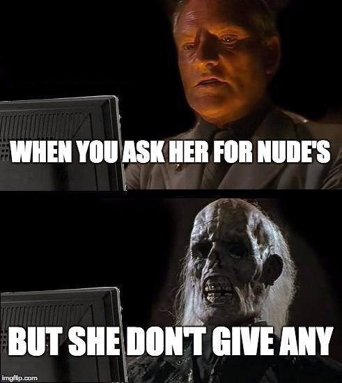 I'll Just Wait Here | WHEN YOU ASK HER FOR NUDE'S; BUT SHE DON'T GIVE ANY | image tagged in memes,ill just wait here | made w/ Imgflip meme maker