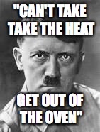 "CAN'T TAKE TAKE THE HEAT; GET OUT OF THE OVEN" | image tagged in memes,hitler | made w/ Imgflip meme maker