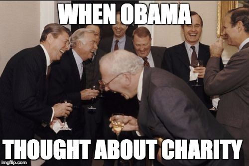 Laughing Men In Suits | WHEN OBAMA; THOUGHT ABOUT CHARITY | image tagged in memes,laughing men in suits | made w/ Imgflip meme maker