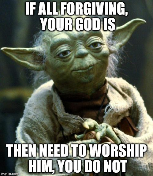 Star Wars Yoda | IF ALL FORGIVING, YOUR GOD IS; THEN NEED TO WORSHIP HIM, YOU DO NOT | image tagged in memes,star wars yoda | made w/ Imgflip meme maker