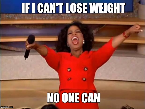 All that money and 10% stock in Weight Watchers  | IF I CAN'T LOSE WEIGHT NO ONE CAN | image tagged in memes,oprah you get a | made w/ Imgflip meme maker
