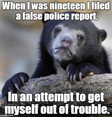Confession Bear | When I was nineteen I filed a false police report. In an attempt to get myself out of trouble. | image tagged in memes,confession bear | made w/ Imgflip meme maker