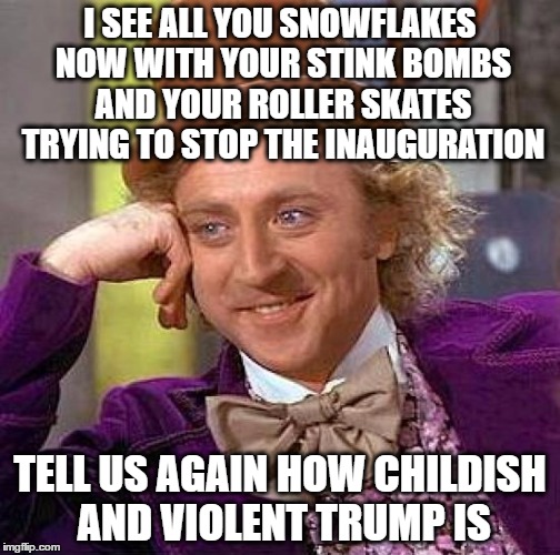 Creepy Condescending Wonka Meme | I SEE ALL YOU SNOWFLAKES NOW WITH YOUR STINK BOMBS AND YOUR ROLLER SKATES TRYING TO STOP THE INAUGURATION; TELL US AGAIN HOW CHILDISH AND VIOLENT TRUMP IS | image tagged in memes,creepy condescending wonka | made w/ Imgflip meme maker