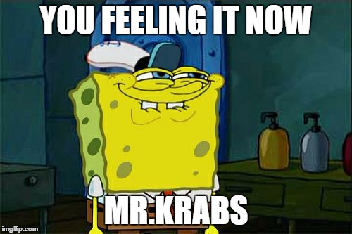 Don't You Squidward | YOU FEELING IT NOW; MR.KRABS | image tagged in memes,dont you squidward | made w/ Imgflip meme maker