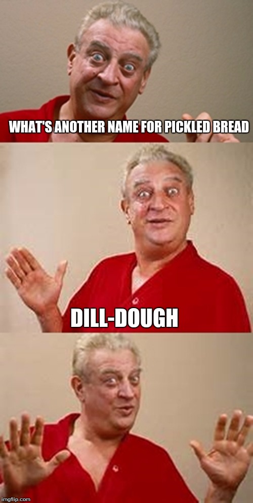 bad pun Dangerfield  | WHAT'S ANOTHER NAME FOR PICKLED BREAD; DILL-DOUGH | image tagged in bad pun dangerfield | made w/ Imgflip meme maker