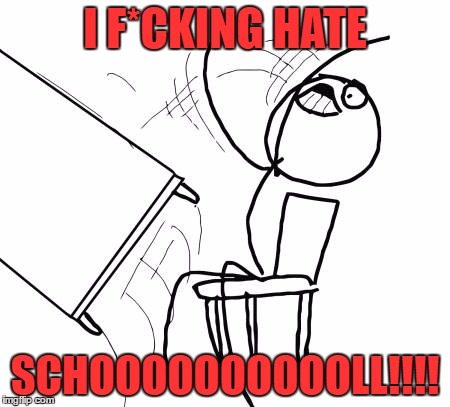 Table Flip Guy | I F*CKING HATE; SCHOOOOOOOOOOLL!!!! | image tagged in memes,table flip guy | made w/ Imgflip meme maker