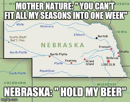 Scumbag Nebraska | MOTHER NATURE: " YOU CAN'T FIT ALL MY SEASONS INTO ONE WEEK"; NEBRASKA: " HOLD MY BEER" | image tagged in scumbag nebraska,seasons | made w/ Imgflip meme maker