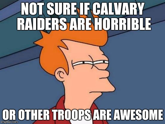 Futurama Fry | NOT SURE IF CALVARY RAIDERS ARE HORRIBLE; OR OTHER TROOPS ARE AWESOME | image tagged in memes,futurama fry | made w/ Imgflip meme maker