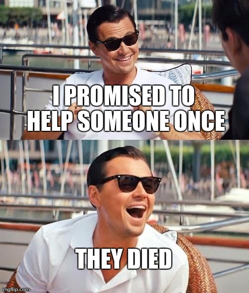 Leonardo Dicaprio Wolf Of Wall Street | I PROMISED TO HELP SOMEONE ONCE; THEY DIED | image tagged in memes,leonardo dicaprio wolf of wall street | made w/ Imgflip meme maker