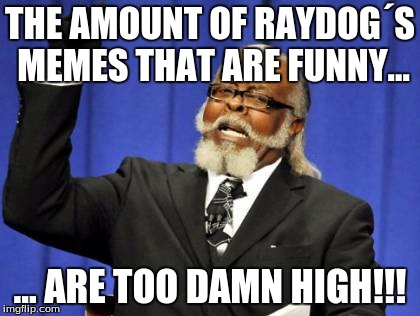 Too Damn High Meme | THE AMOUNT OF RAYDOG´S MEMES THAT ARE FUNNY... ... ARE TOO DAMN HIGH!!! | image tagged in memes,too damn high | made w/ Imgflip meme maker