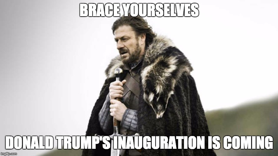 BRACE YOURSELVES! | BRACE YOURSELVES; DONALD TRUMP'S INAUGURATION IS COMING | image tagged in donald trump,inauguration day,inauguration,riots | made w/ Imgflip meme maker