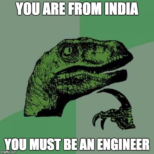 Philosoraptor | YOU ARE FROM INDIA; YOU MUST BE AN ENGINEER | image tagged in memes,philosoraptor | made w/ Imgflip meme maker