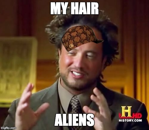 Ancient Aliens | MY HAIR; ALIENS | image tagged in memes,ancient aliens,scumbag | made w/ Imgflip meme maker