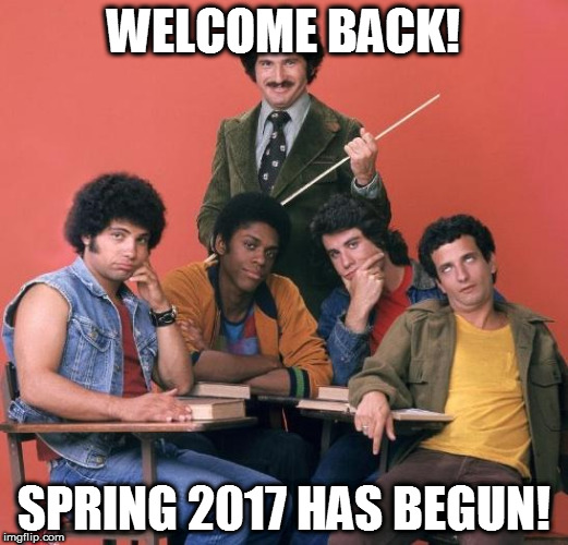 Welcome Back Kotter | WELCOME BACK! SPRING 2017 HAS BEGUN! | image tagged in welcome back kotter | made w/ Imgflip meme maker