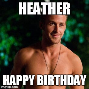 Happy Birthday Heather | HEATHER; HAPPY BIRTHDAY | image tagged in happy birthday heather | made w/ Imgflip meme maker