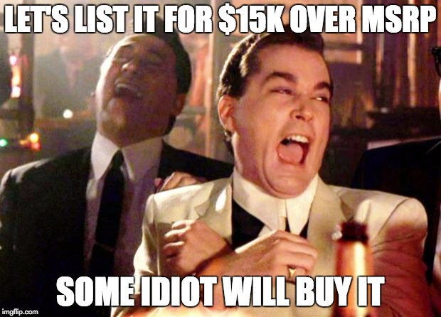 Goodfellas Laugh | LET'S LIST IT FOR $15K OVER MSRP; SOME IDIOT WILL BUY IT | image tagged in goodfellas laugh | made w/ Imgflip meme maker