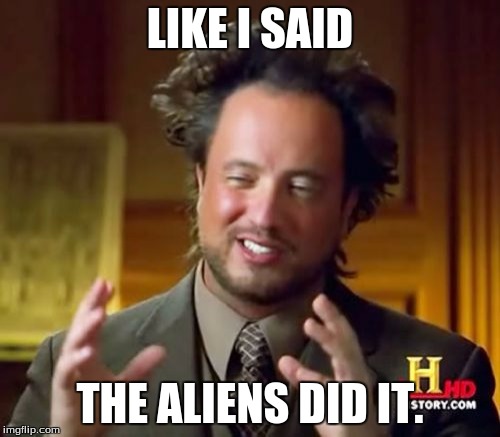 Ancient Aliens Meme | LIKE I SAID; THE ALIENS DID IT. | image tagged in memes,ancient aliens | made w/ Imgflip meme maker