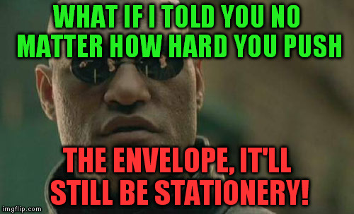 A joke about paper: it's tearable | WHAT IF I TOLD YOU NO MATTER HOW HARD YOU PUSH; THE ENVELOPE, IT'LL STILL BE STATIONERY! | image tagged in memes,matrix morpheus,paper,pun,joke,fun | made w/ Imgflip meme maker