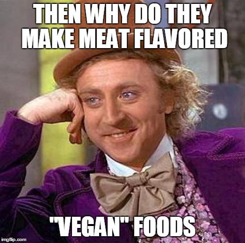 Creepy Condescending Wonka Meme | THEN WHY DO THEY MAKE MEAT FLAVORED "VEGAN" FOODS | image tagged in memes,creepy condescending wonka | made w/ Imgflip meme maker