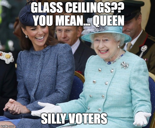 queenyo | GLASS CEILINGS?? YOU MEAN... QUEEN; SILLY VOTERS | image tagged in queenyo | made w/ Imgflip meme maker